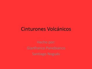 Cinturones Volcánicos

        Hecho por:
  Gianfranco Panebianco
     Santiago Nogués
 