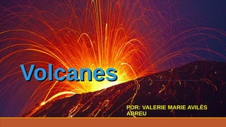 VolcanesVolcanes
POR: VALERIE MARIE AVILÈSPOR: VALERIE MARIE AVILÈS
ABREUABREU
 