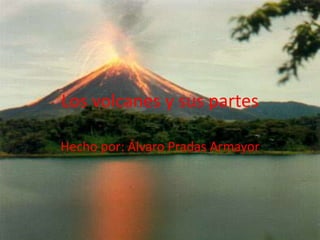 Los volcanes y sus partes
Hecho por: Álvaro Pradas Armayor
 