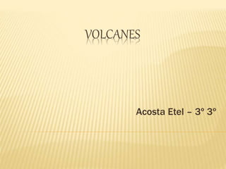 VOLCANES
Acosta Etel – 3º 3º
 