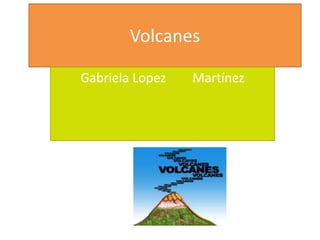 Volcanes
Gabriela Lopez Martínez
 