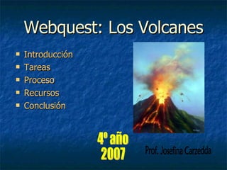 Webquest: Los Volcanes ,[object Object],[object Object],[object Object],[object Object],[object Object],4º año  2007 Prof. Josefina Carzedda 