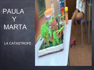 PAULA
Y
MARTA
LA CATASTROFE
 