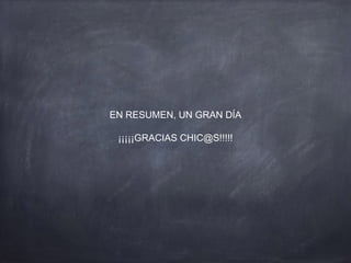 EN RESUMEN, UN GRAN DÍA
¡¡¡¡¡GRACIAS CHIC@S!!!!!
 