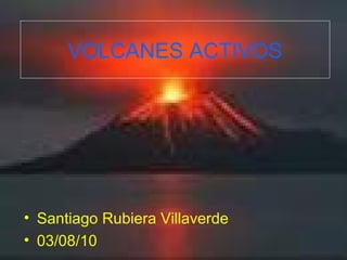 VOLCANES ACTIVOS




• Santiago Rubiera Villaverde
• 03/08/10
 