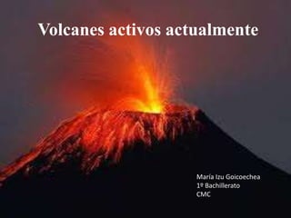 Volcanes activos actualmente

María Izu Goicoechea
1º Bachillerato
CMC

 