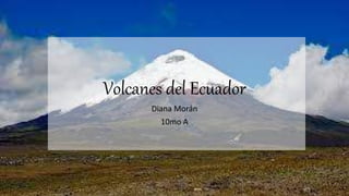 Volcanes del Ecuador
Diana Morán
10mo A
 