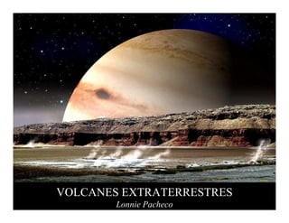 VOLCANES EXTRATERRESTRES
        Lonnie Pacheco
 