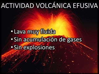 ACTIVIDAD VOLCÁNICA EFUSIVA


  • Lava muy fluida
  • Sin acumulación de gases
  • Sin explosiones
 