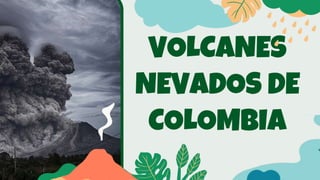 VOLCANES
NEVADOS DE
COLOMBIA
 
