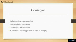 Contingut


•   Solucions de comerç electrònic
•   Les principals plataformes
•   Avantatges i inconvenients
•   Començar a vendre (què hem de tenir en compte)
 
