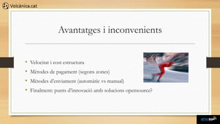 Avantatges i inconvenients


•   Velocitat i cost estructura
•   Mètodes de pagament (segons zones)
•   Mètodes d’enviament (automàtic vs manual)
•   Finalment: punts d’innovació amb solucions opensource?
 