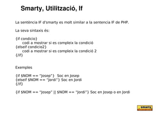 Smarty, Utilització, If

La sentència IF d'smarty es molt similar a la sentencia IF de PHP.

La seva sintaxis és:

{if condicio}
     codi a mostrar si es compleix la condició
{elseif condicio2}
     codi a mostrar si es compleix la condició 2
{/if}


Exemples

{if $NOM == “Josep”} Soc en Josep
{elseif $NOM == “Jordi”} Soc en Jordi
{/if}

{if $NOM == “Josep” || $NOM == “Jordi”} Soc en Josep o en Jordi
 