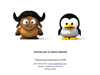 Programació en PHP
     Jordi Catà



 Gracies per la vostra atenció


  Programació Avançada en PHP
 Jordi Catà Castillo - jordi.cata@dunlock.com
      Dunlock – Enginyeria Informàtica
               Volcànica 2007
 