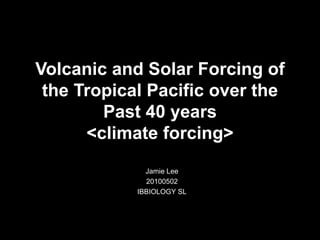 Volcanic and Solar Forcing of the Tropical Pacific over the Past 40 years<climate forcing> Jamie Lee 20100502 IBBIOLOGY SL 
