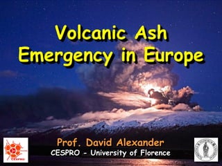 Volcanic Ash
Emergency in Europe



    Prof. David Alexander
   CESPRO - University of Florence
 