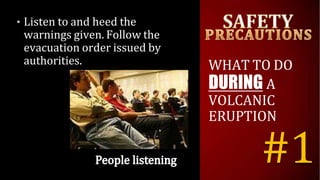 • Listen to and heed the
warnings given. Follow the
evacuation order issued by
authorities. WHAT TO DO
DURING A
VOLCANIC
ERUPTION
#1
 