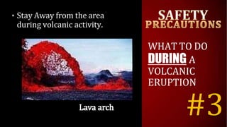 • Stay Away from the area
during volcanic activity.
WHAT TO DO
DURING A
VOLCANIC
ERUPTION
#3
 
