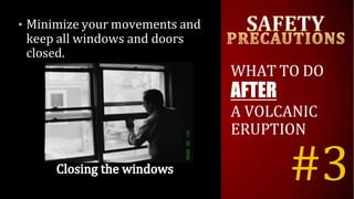 • Minimize your movements and
keep all windows and doors
closed.
WHAT TO DO
AFTER
A VOLCANIC
ERUPTION
#3
 