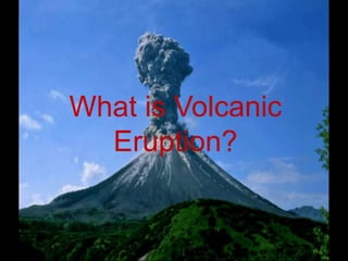 What is Volcanic
Eruption?
 