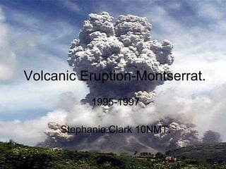 Volcanic Eruption-Montserrat. 1995-1997 Stephanie Clark 10NMT. 