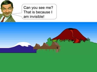 Can you see me?
That is because I
am invisible!
 