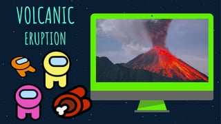 VOLCANIC
ERUPTION
 