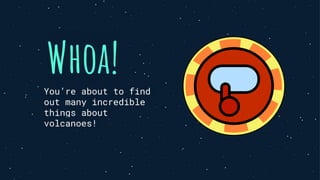 Whoa!
You’re about to find
out many incredible
things about
volcanoes!
 
