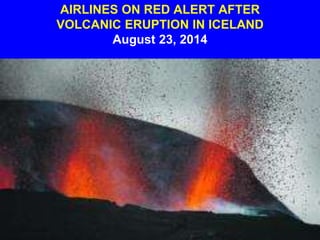 AIRLINES ON RED ALERT AFTER
VOLCANIC ERUPTION IN ICELAND
August 23, 2014
 