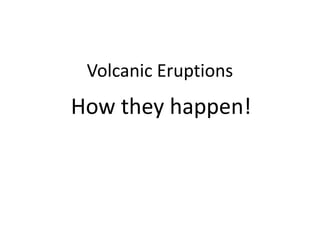 Volcanic Eruptions
How they happen!
 