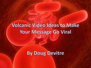 Volcanic Video Ideas to Make Your Message Go Viral By Doug Devitre 