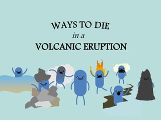 in a
VOLCANIC ERUPTION
 