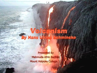 Volcanism By Hans Ulrich Schmincke Presented By Mahmuda Afrin Badhan Mount Holyoke College ‘11 Volcanism By Hans Ulrich Schmincke http://www.fukubonsai.com/images3/VolcanoFlowAug2002.jpg 