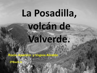La Posadilla,
         volcán de
         Valverde.
Rocío Aparicio y Virginia Alcalde

 2ºBach A
 