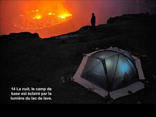 14 La nuit, le camp de
base est éclairé par la
lumière du lac de lave.
 