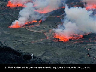 21 Marc Caillet est le premier membre de l'équipe à atteindre le bord du lac.
 
