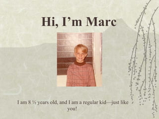 Hi, I’m Marc I am 8 ½ years old, and I am a regular kid—just like you!  