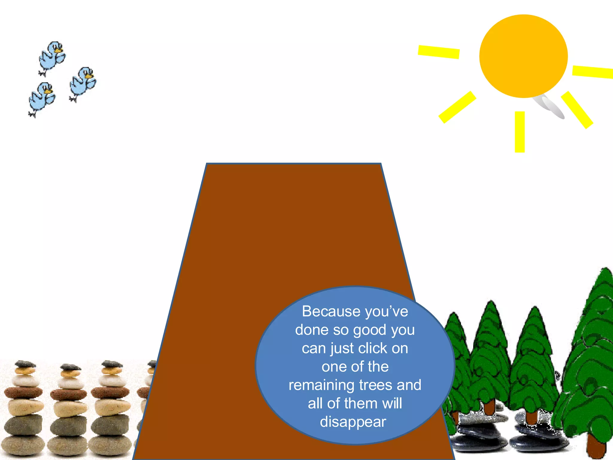 Because you’ve done so good you can just click on one of the remaining trees and all of them will disappear  