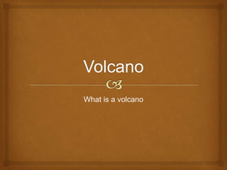 What is a volcano 
 
