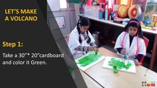 LET’S MAKE
A VOLCANO
Take a 30”* 20”cardboard
and color it Green.
Step 1:
 