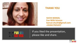 SUCHI BANSAL
Fun With Science
bansal.shuchi@gmail.com
+919417925227
THANK YOU
If you liked the presentation,
please like and share.
 
