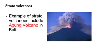 Strato volcanoes
• Example of strato
volcanoes include
Agung Volcano in
Bali.
 