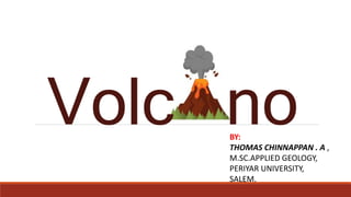 Volc no
BY:
THOMAS CHINNAPPAN . A ,
M.SC.APPLIED GEOLOGY,
PERIYAR UNIVERSITY,
SALEM.
 
