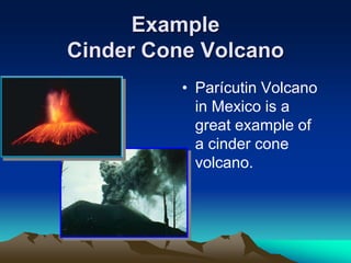 Example
Cinder Cone Volcano
• Parícutin Volcano
in Mexico is a
great example of
a cinder cone
volcano.
 