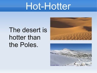 Hot-Hotter
The desert is
hotter than
the Poles.