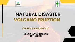 NATURAL DISASTER
VOLCANO ERUPTION
DR.REHAB MAHMOUD
ESLAM SAYED HASSAN
ID:11900049
 