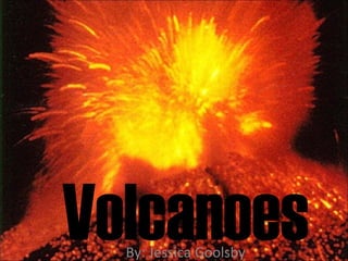 Volcanoes By: Jessica Goolsby 