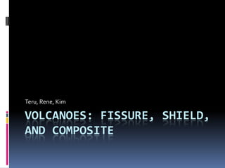 Volcanoes: Fissure, Shield, and Composite Teru, Rene, Kim 