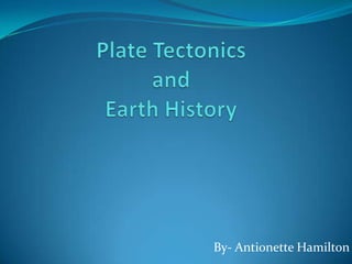 Plate Tectonics and Earth History By- Antionette Hamilton 