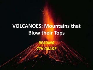 VOLCANOES: Mountains that
     Blow their Tops
         READING
        7TH GRADE
 